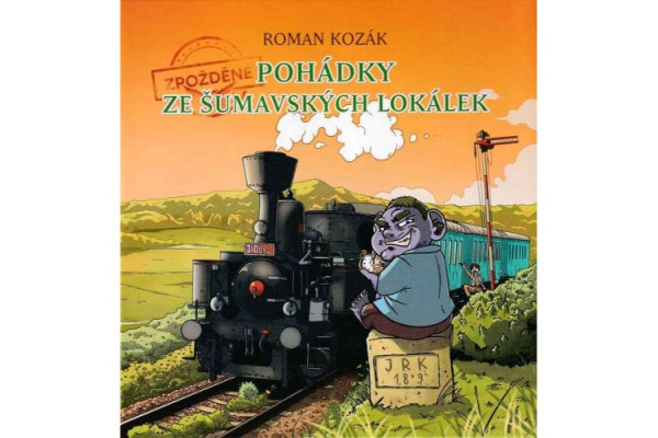 Zpožděné pohádky ze šumavských lokálek, Roman Kozák, Stifterův pošumavský železniční spolek Zpožděné pohádky ze šumavských lokálek, Roman Kozák, Stifterův pošumavský železniční spolek