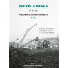 Zmizelá Praha-Nádraží a železniční tratě 4.díl: Zaniklé, proměněné a ohrožené stavby v severní části Prahy, Ivo Mahel, Paseka, Kosmas