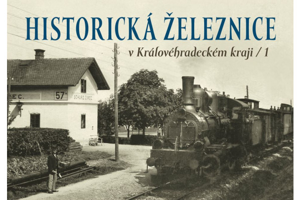 Historická železnice v Královéhradeckém kraji, 1. díl, Karel Černý, Roman Jeschke, Josef Kárník, Martin Navrátil a Martin Štěpán, Nakladatelství Tváře