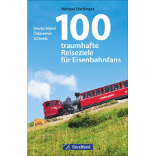 100 traumhafte Reiseziele für Eisenbahnfans, Deutschland • Österreich • Schweiz, VGB 9783956132360